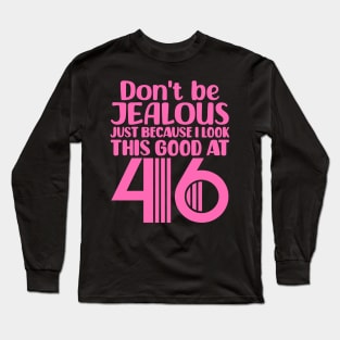 Don't Be Jealous Just Because I look This Good At 46 Long Sleeve T-Shirt